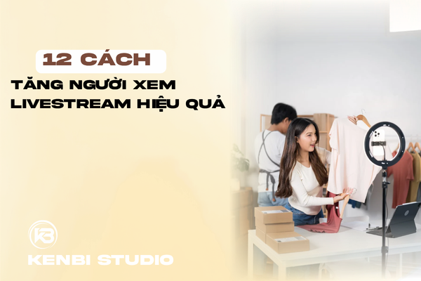 12 Cách Tăng Người Xem Livestream Hiệu Quả